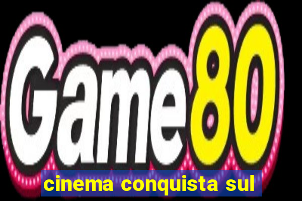 cinema conquista sul